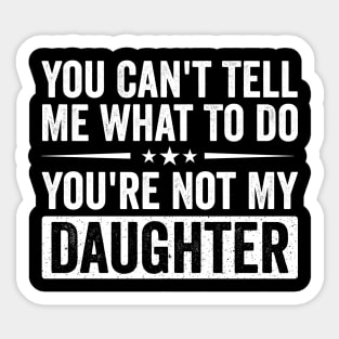 Funny Mom Dad Quote | You Can’t Tell Me What To Do You’re Not My Daughter Sticker